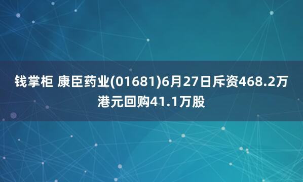 钱掌柜 康臣药业(01681)6月27日斥资468.2万港元回购41.1万股