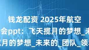 钱龙配资 2025年航空航天主题班会ppt：飞天揽月的梦想_未来的_团队_领域