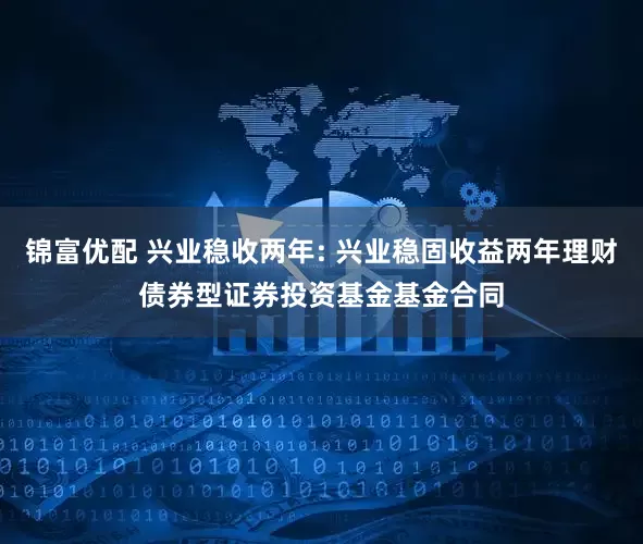 锦富优配 兴业稳收两年: 兴业稳固收益两年理财债券型证券投资基金基金合同
