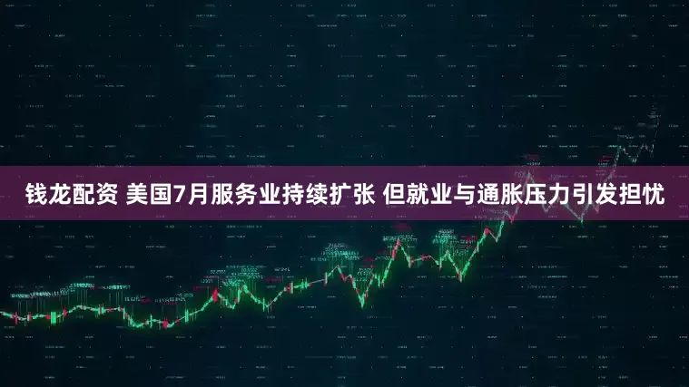 钱龙配资 美国7月服务业持续扩张 但就业与通胀压力引发担忧